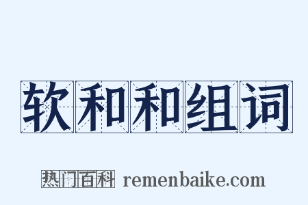 软和和组词是什么意思的图片